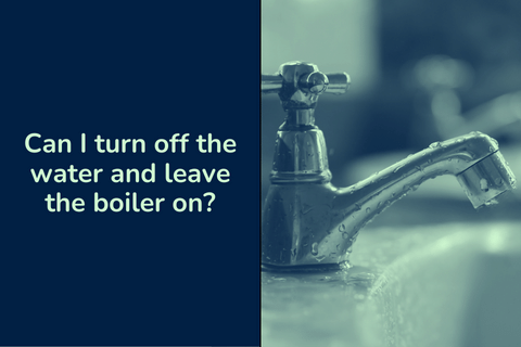Can I turn off the water and leave the boiler on?