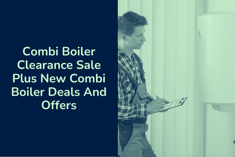 Combi Boiler Clearance Sale and Deals 2025