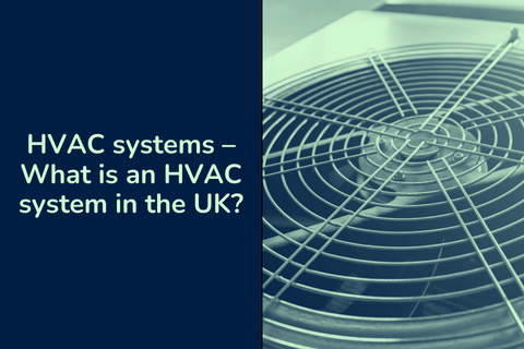 HVAC systems – What is an HVAC system in the UK?